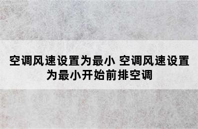 空调风速设置为最小 空调风速设置为最小开始前排空调